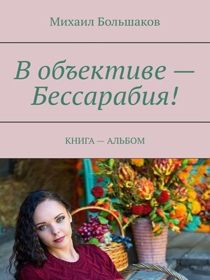 cover image of В объективе – Бессарабия! КНИГА – АЛЬБОМ